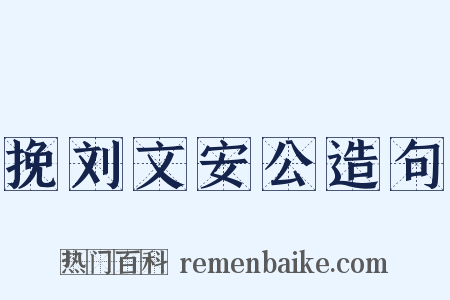 挽刘文安公造句是什么意思的图片